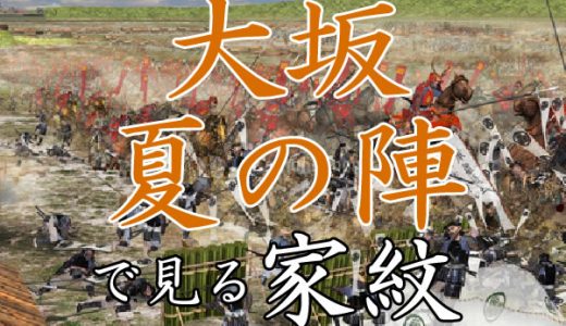 大坂夏の陣｜家紋で見る合戦シリーズvol.31